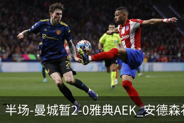 半场-曼城暂2-0雅典AEK 安德森补射获处子球福登破门刘易斯助攻