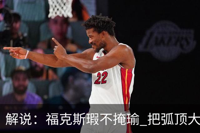 解说：福克斯瑕不掩瑜 把弧顶大量让给年轻人 牺牲精神让人敬佩